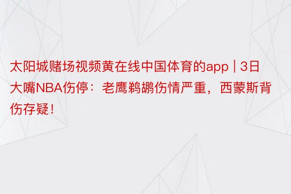 太阳城赌场视频黄在线中国体育的app | 3日大嘴NBA伤停：老鹰鹈鹕伤情严重，西蒙斯背伤存疑！