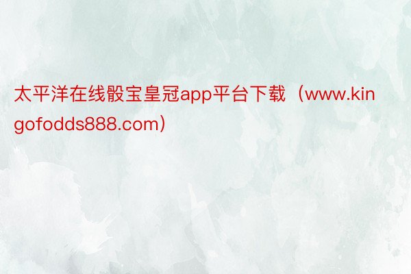 太平洋在线骰宝皇冠app平台下载（www.kingofodds888.com）