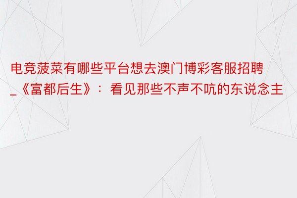 电竞菠菜有哪些平台想去澳门博彩客服招聘_《富都后生》：看见那些不声不吭的东说念主