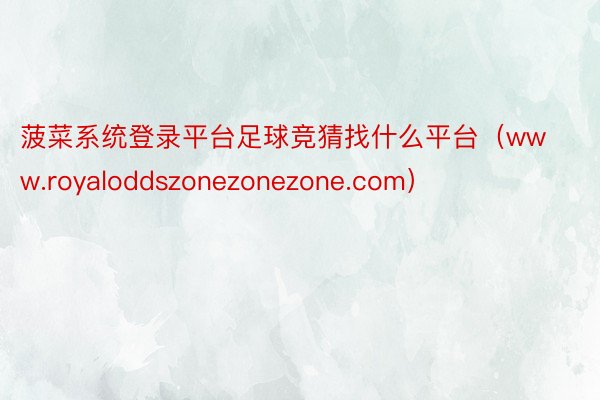 菠菜系统登录平台足球竞猜找什么平台（www.royaloddszonezonezone.com）