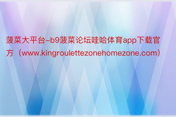 菠菜大平台-b9菠菜论坛哇哈体育app下载官方（www.kingroulettezonehomezone.com）